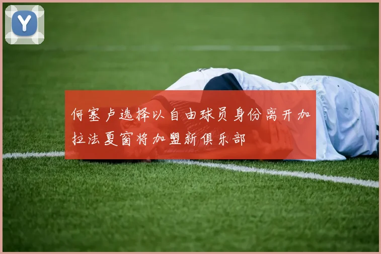 何塞卢选择以自由球员身份离开加拉法夏窗将加盟新俱乐部