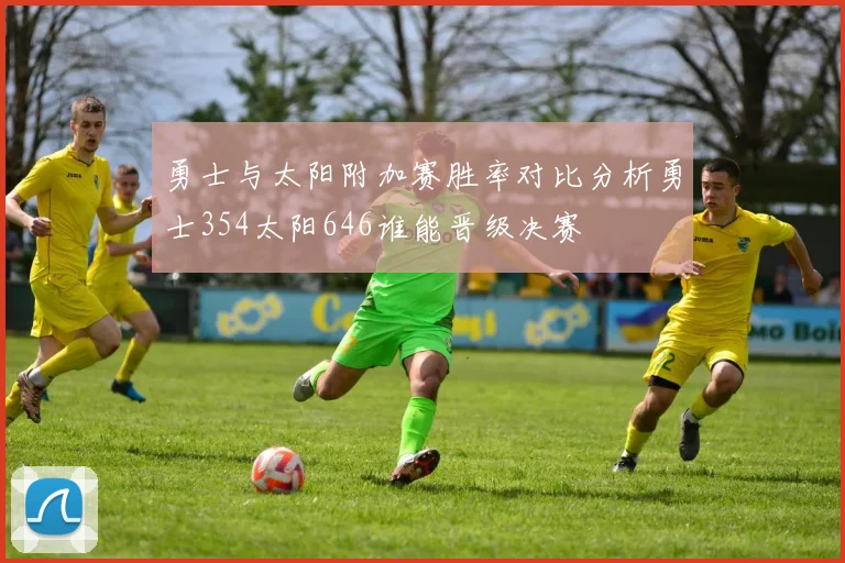 勇士与太阳附加赛胜率对比分析勇士354太阳646谁能晋级决赛