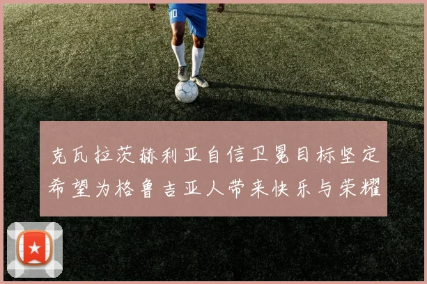 克瓦拉茨赫利亚自信卫冕目标坚定希望为格鲁吉亚人带来快乐与荣耀