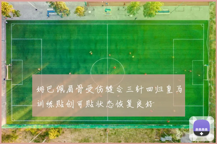 姆巴佩眉骨受伤缝合三针回归皇马训练贴创可贴状态恢复良好