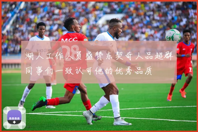 湖人工作人员盛赞东契奇人品超群同事们一致认可他的优秀品质