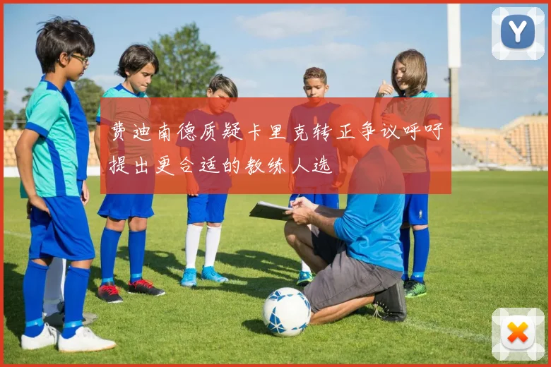 费迪南德质疑卡里克转正争议呼吁提出更合适的教练人选