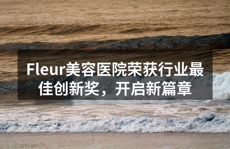 Fleur美容医院荣获行业最佳创新奖，开启新篇章